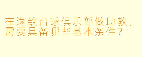 在逸致台球俱乐部做助教，需要具备哪些基本条件？