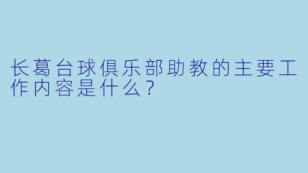 长葛台球俱乐部助教的主要工作内容是什么？