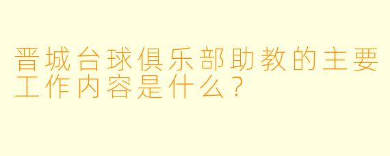 晋城台球俱乐部助教的主要工作内容是什么？