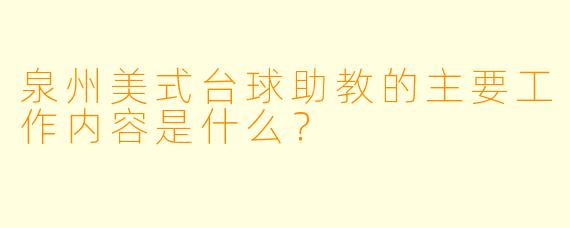 泉州美式台球助教的主要工作内容是什么？