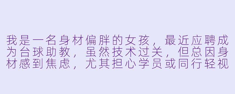 我是一名身材偏胖的女孩,最近应聘成为台球助教,虽然技术过关,但总因身材感到焦虑,尤其担心学员或同行轻视。该如何调整心态,在台球领域自信展现自己?-台球助教胖女孩
