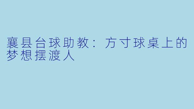 襄县台球助教：方寸球桌上的梦想摆渡人