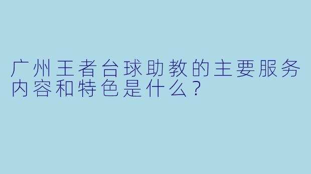 广州王者台球助教的主要服务内容和特色是什么？