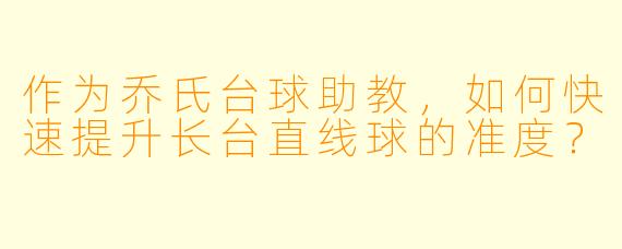 作为乔氏台球助教，如何快速提升长台直线球的准度？