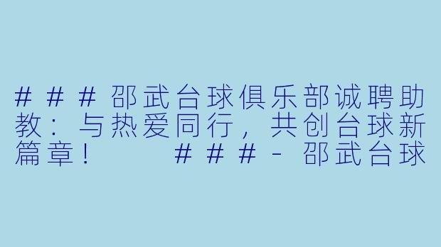 ###邵武台球俱乐部诚聘助教：与热爱同行，共创台球新篇章！

###-邵武台球助教招聘