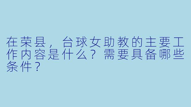 在荣县，台球女助教的主要工作内容是什么？需要具备哪些条件？