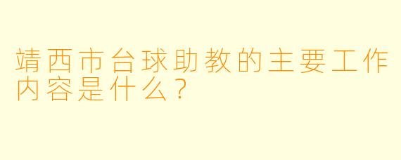 靖西市台球助教的主要工作内容是什么？