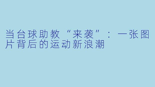 当台球助教“来袭”：一张图片背后的运动新浪潮