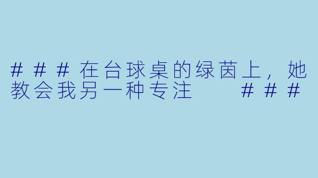 ###在台球桌的绿茵上，她教会我另一种专注

###