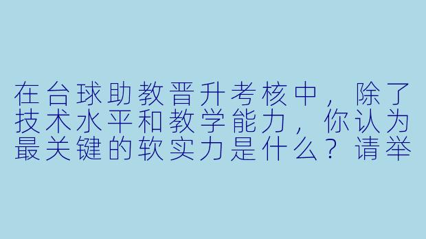 在台球助教晋升考核中，除了技术水平和教学能力，你认为最关键的软实力是什么？请举例说明。