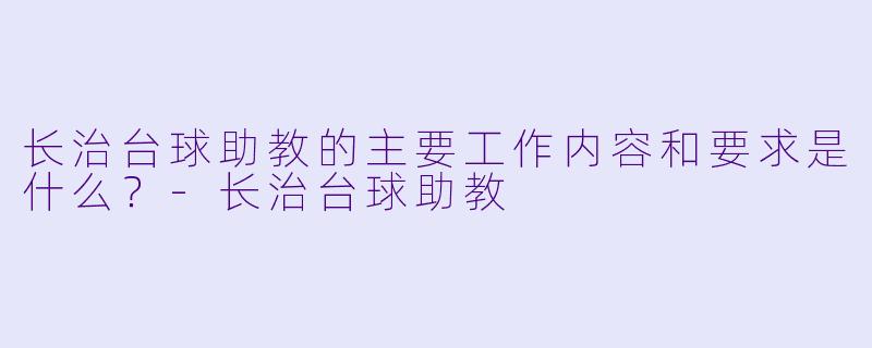 长治台球助教的主要工作内容和要求是什么？-长治台球助教