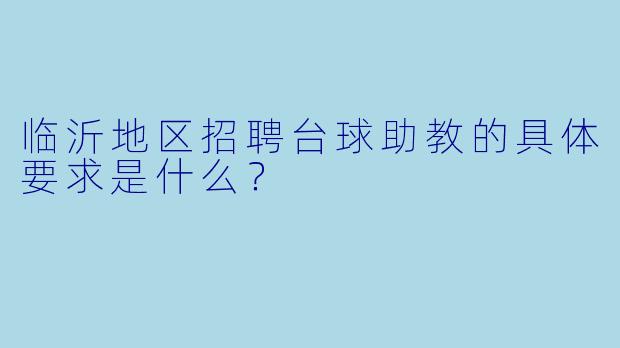临沂地区招聘台球助教的具体要求是什么？