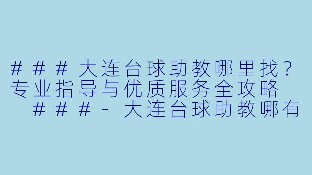 ###大连台球助教哪里找？专业指导与优质服务全攻略

###-大连台球助教哪有