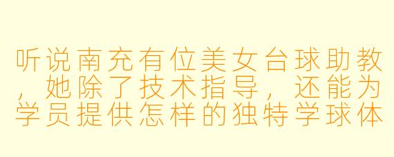 听说南充有位美女台球助教，她除了技术指导，还能为学员提供怎样的独特学球体验？