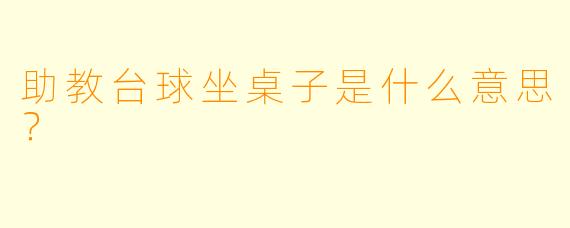 助教台球坐桌子是什么意思？