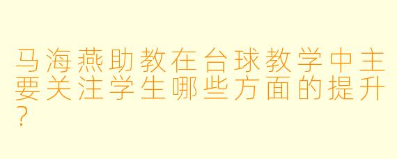 马海燕助教在台球教学中主要关注学生哪些方面的提升？