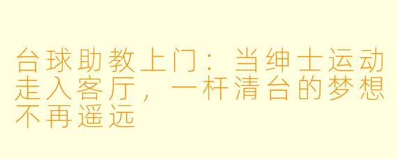 台球助教上门：当绅士运动走入客厅，一杆清台的梦想不再遥远