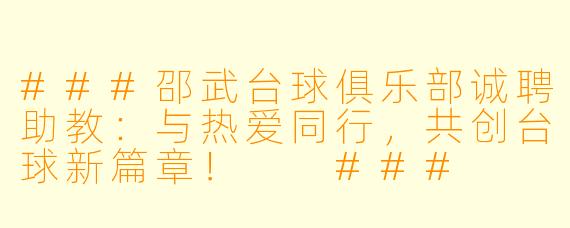 ###邵武台球俱乐部诚聘助教：与热爱同行，共创台球新篇章！

###