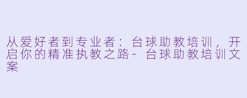 从爱好者到专业者：台球助教培训，开启你的精准执教之路-台球助教培训文案