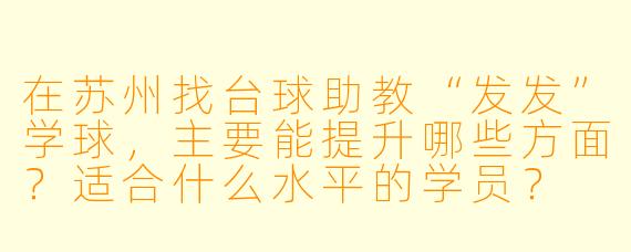 在苏州找台球助教“发发”学球，主要能提升哪些方面？适合什么水平的学员？