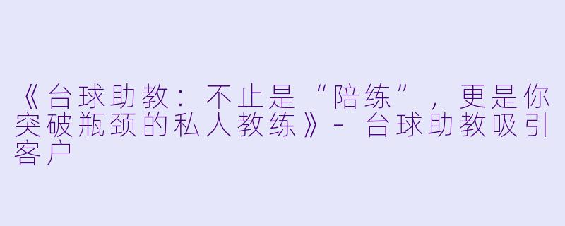 《台球助教：不止是“陪练”，更是你突破瓶颈的私人教练》-台球助教吸引客户