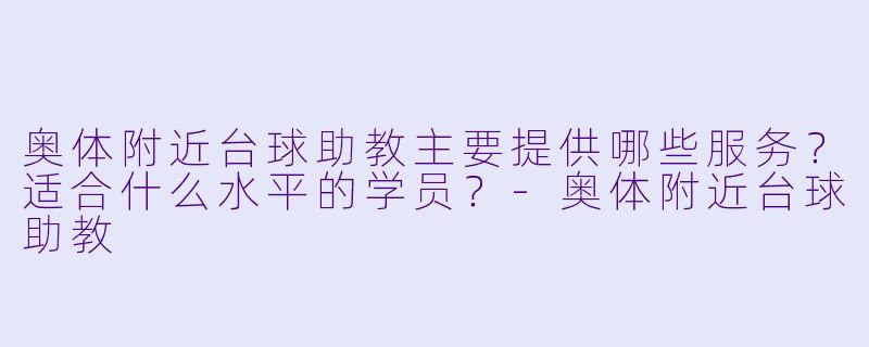 奥体附近台球助教主要提供哪些服务？适合什么水平的学员？