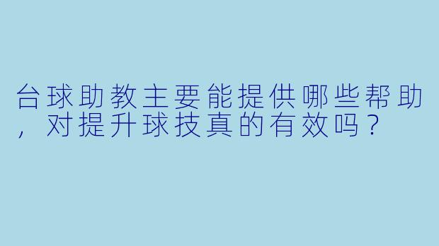 台球助教主要能提供哪些帮助，对提升球技真的有效吗？