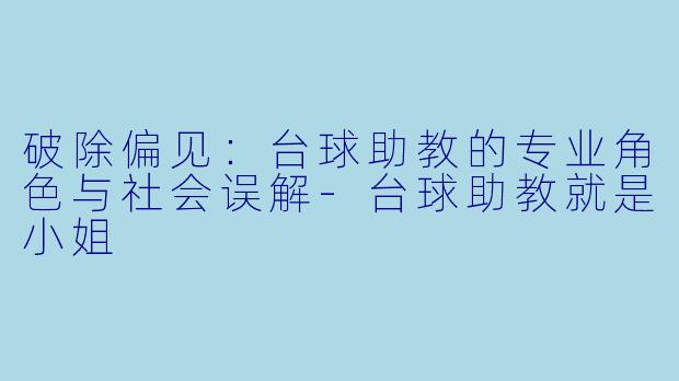 破除偏见：台球助教的专业角色与社会误解-台球助教就是小姐