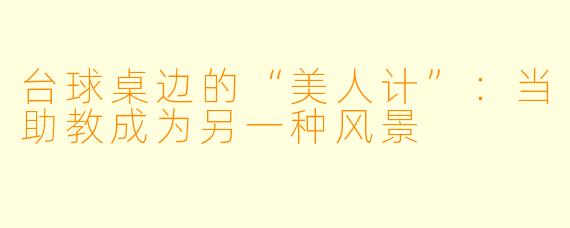 台球桌边的“美人计”：当助教成为另一种风景