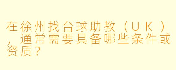 在徐州找台球助教（UK），通常需要具备哪些条件或资质？
