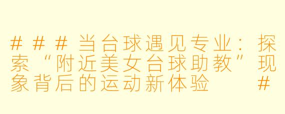 ###当台球遇见专业：探索“附近美女台球助教”现象背后的运动新体验

####
