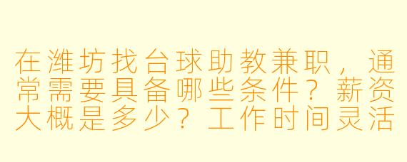 在潍坊找台球助教兼职，通常需要具备哪些条件？薪资大概是多少？工作时间灵活吗？