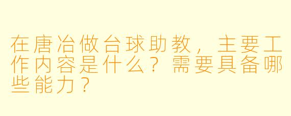在唐冶做台球助教，主要工作内容是什么？需要具备哪些能力？