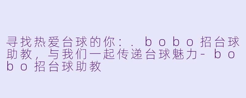 寻找热爱台球的你：.bobo招台球助教，与我们一起传递台球魅力-bobo招台球助教