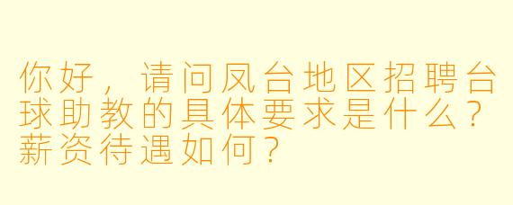 你好，请问凤台地区招聘台球助教的具体要求是什么？薪资待遇如何？