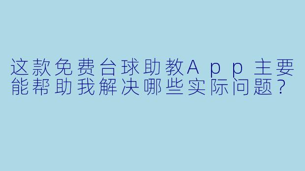 这款免费台球助教App主要能帮助我解决哪些实际问题？