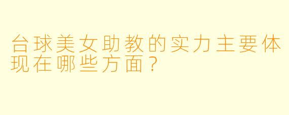 台球美女助教的实力主要体现在哪些方面？