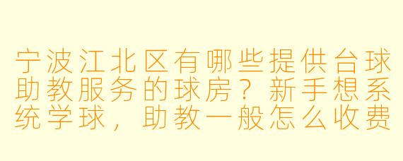 宁波江北区有哪些提供台球助教服务的球房？新手想系统学球，助教一般怎么收费？