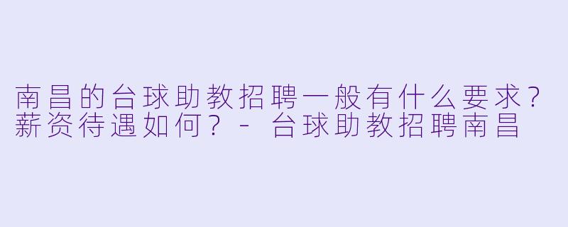 南昌的台球助教招聘一般有什么要求？薪资待遇如何？
