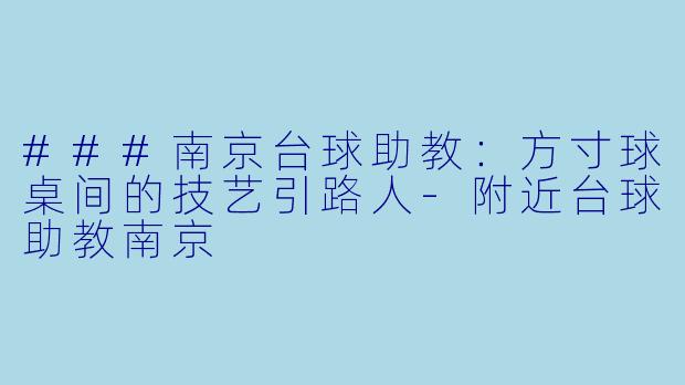 ###南京台球助教：方寸球桌间的技艺引路人-附近台球助教南京