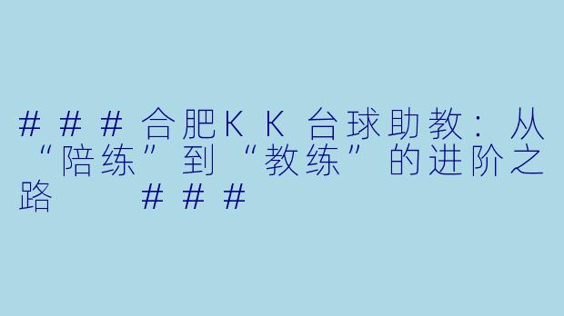###合肥KK台球助教：从“陪练”到“教练”的进阶之路

###