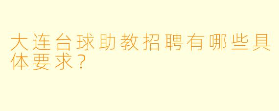 大连台球助教招聘有哪些具体要求?