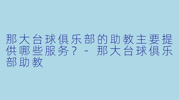 那大台球俱乐部的助教主要提供哪些服务？