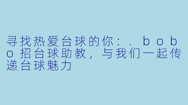 寻找热爱台球的你：.bobo招台球助教，与我们一起传递台球魅力