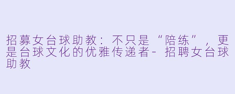 招募女台球助教：不只是“陪练”，更是台球文化的优雅传递者-招聘女台球助教