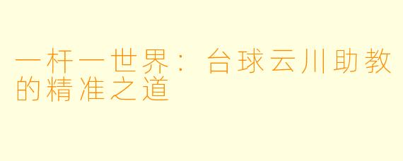 一杆一世界：台球云川助教的精准之道