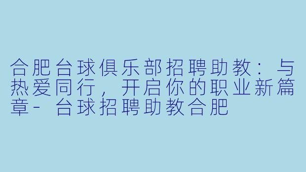 合肥台球俱乐部招聘助教：与热爱同行，开启你的职业新篇章-台球招聘助教合肥