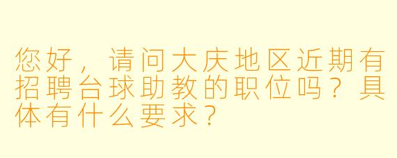 您好，请问大庆地区近期有招聘台球助教的职位吗？具体有什么要求？