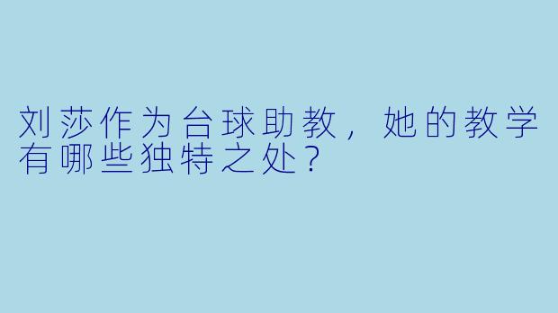 刘莎作为台球助教，她的教学有哪些独特之处？