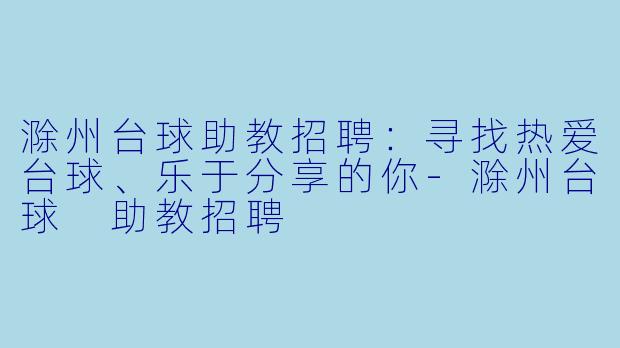 滁州台球助教招聘：寻找热爱台球、乐于分享的你-滁州台球 助教招聘